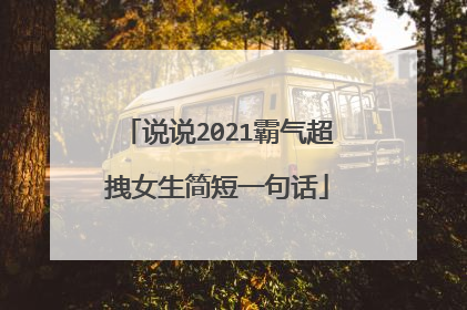 说说2021霸气超拽女生简短一句话