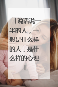 说话说一半的人,一般是什么样的人,是什么样的心理