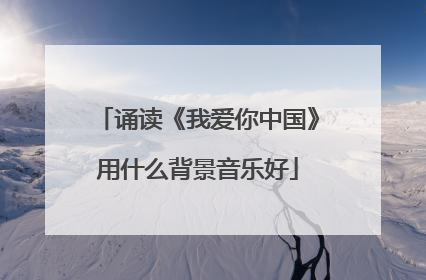 诵读《我爱你中国》用什么背景音乐好