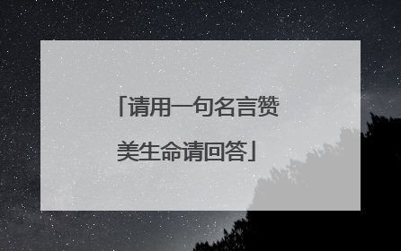 请用一句名言赞美生命请回答