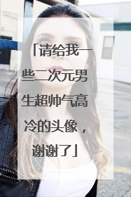 请给我一些二次元男生超帅气高冷的头像,谢谢了