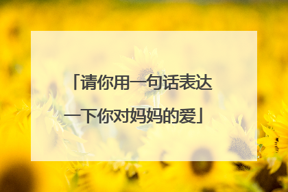 请你用一句话表达一下你对妈妈的爱