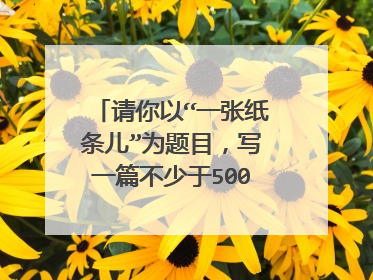 请你以“一张纸条儿”为题目,写一篇不少于500字的作文