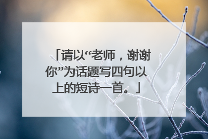 请以“老师,谢谢你”为话题写四句以上的短诗一首。