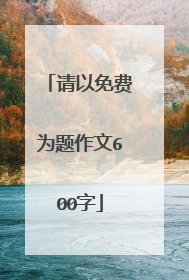 请以免费为题作文600字