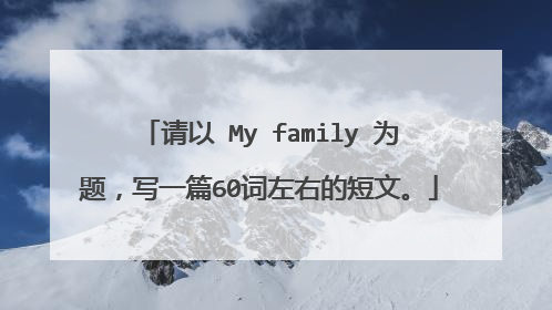 请以 My family 为题,写一篇60词左右的短文。