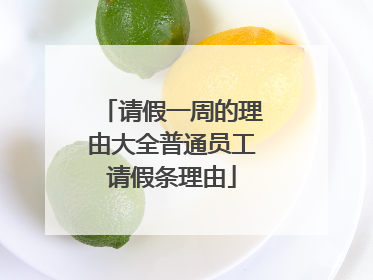 请假一周的理由大全普通员工请假条理由