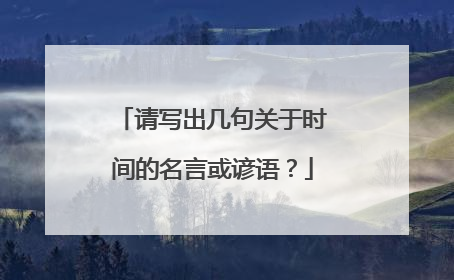 请写出几句关于时间的名言或谚语?