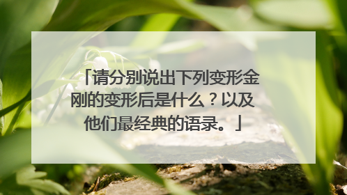 请分别说出下列变形金刚的变形后是什么?以及他们最经典的语录。