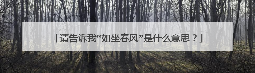 请告诉我“如坐春风”是什么意思？