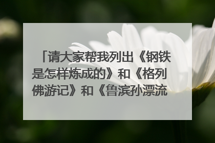 请大家帮我列出《钢铁是怎样炼成的》和《格列佛游记》和《鲁滨孙漂流记》的思维导图。越详细越好，谢谢！