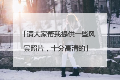 请大家帮我提供一些风景照片，十分高清的