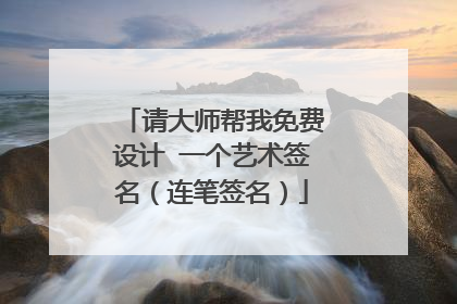 请大师帮我免费设计 一个艺术签名(连笔签名)