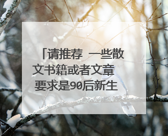 请推荐 一些散文书籍或者文章 要求是90后新生派作家的 抒情的 伤感的或者 可爱烂漫的