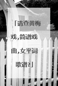 请查黄梅戏,简谱戏曲,女平词歌谱?