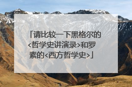 请比较一下黑格尔的<哲学史讲演录>和罗素的<西方哲学史>