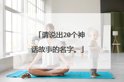 请说出20个神话故事的名字。