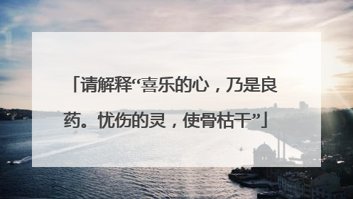 请解释“喜乐的心，乃是良药。忧伤的灵，使骨枯干”