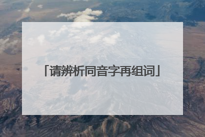 请辨析同音字再组词