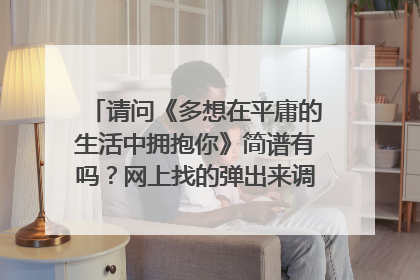 请问《多想在平庸的生活中拥抱你》简谱有吗?网上找的弹出来调调不对,用的电子琴。求数字谱,谢谢!