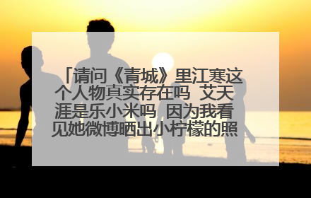 请问《青城》里江寒这个人物真实存在吗 艾天涯是乐小米吗 因为我看见她微博晒出小柠檬的照片 并称是自