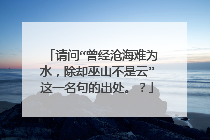 请问“曾经沧海难为水,除却巫山不是云”这一名句的出处。?