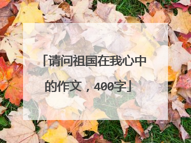 请问祖国在我心中的作文，400字