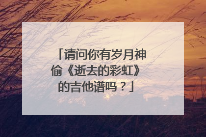 请问你有岁月神偷《逝去的彩虹》的吉他谱吗?