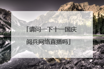 请问一下十一国庆阅兵网络直播吗