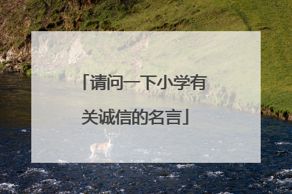 请问一下小学有关诚信的名言