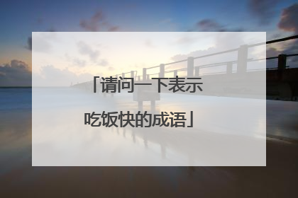 请问一下表示吃饭快的成语