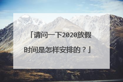 请问一下2020放假时间是怎样安排的？