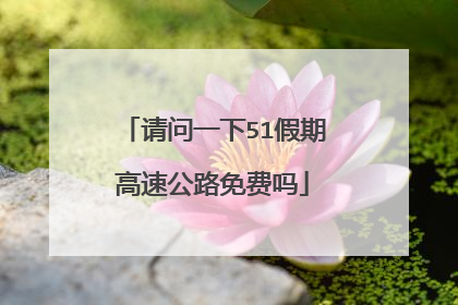 请问一下51假期高速公路免费吗