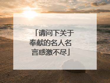 请问下关于奉献的名人名言感激不尽