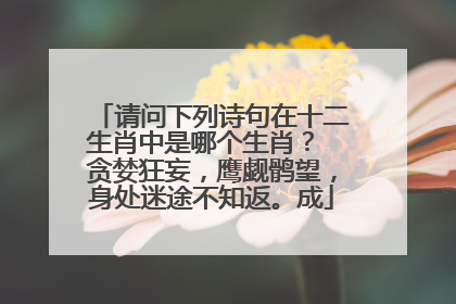 请问下列诗句在十二生肖中是哪个生肖? 贪婪狂妄,鹰觑鹘望,身处迷途不知返。成