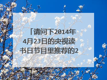 请问下2014年4月23日的央视读书日节目里推荐的20本好书分别是什么名字？谢谢了