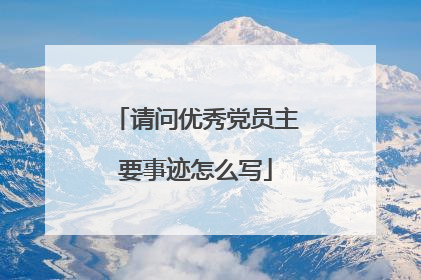 请问优秀党员主要事迹怎么写