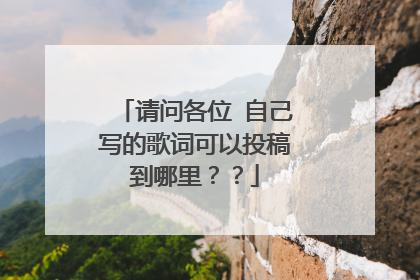 请问各位 自己写的歌词可以投稿到哪里??