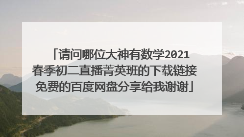 请问哪位大神有数学2021春季初二直播菁英班的下载链接免费的百度网盘分享给我谢谢