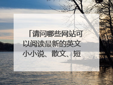 请问哪些网站可以阅读最新的英文小小说、散文、短文等文章？