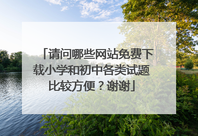 请问哪些网站免费下载小学和初中各类试题比较方便？谢谢