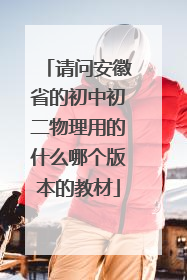 请问安徽省的初中初二物理用的什么哪个版本的教材