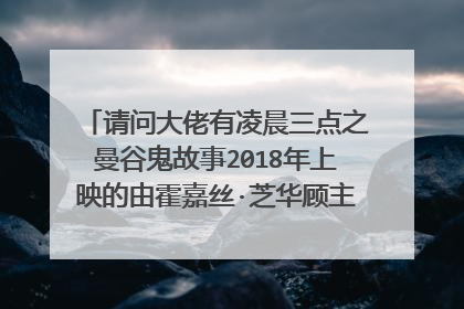 请问大佬有凌晨三点之曼谷鬼故事2018年上映的由霍嘉丝·芝华顾主演的百度网盘资源吗