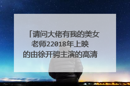 请问大佬有我的美女老师22018年上映的由徐开骋主演的高清视频在线观看资源吗