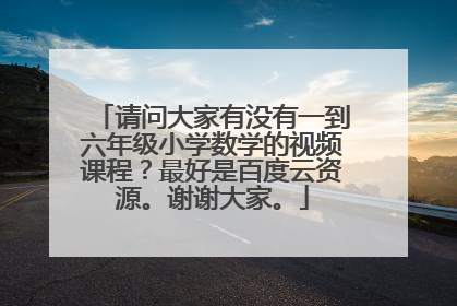 请问大家有没有一到六年级小学数学的视频课程?最好是百度云资源。谢谢大家。