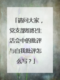 请问大家,党支部组织生活会中的批评与自我批评怎么写?