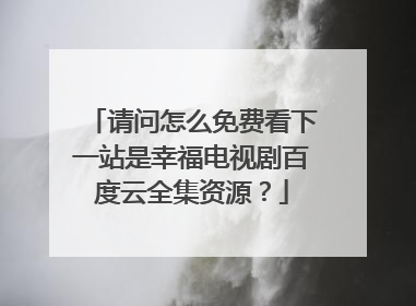 请问怎么免费看下一站是幸福电视剧百度云全集资源?