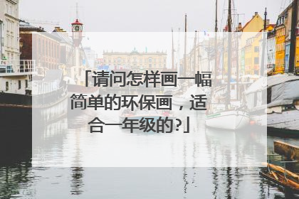 请问怎样画一幅简单的环保画,适合一年级的?