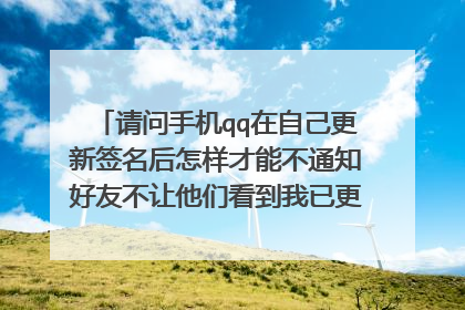 请问手机qq在自己更新签名后怎样才能不通知好友不让他们看到我已更新的新签名呢?
