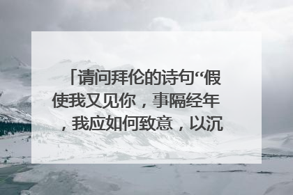 请问拜伦的诗句“假使我又见你，事隔经年，我应如何致意，以沉默？以眼泪？”的英文原句是什么